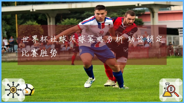 世界杯让球买球策略分析 助你锁定比赛胜势