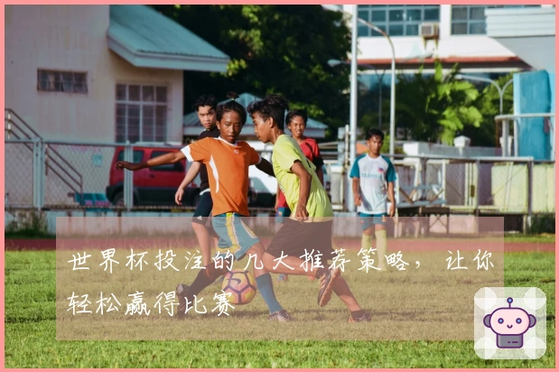 世界杯投注的几大推荐策略，让你轻松赢得比赛เดิมพัน