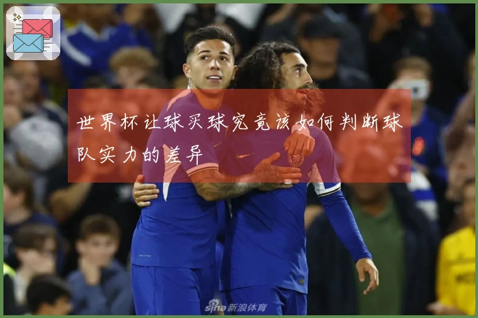 世界杯让球买球究竟该如何判断球队实力的差异