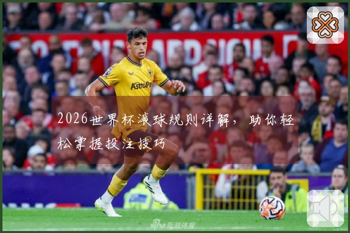 2026世界杯滚球规则详解，助你轻松掌握投注技巧