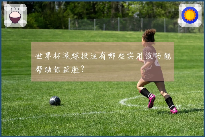 世界杯滚球投注有哪些实用技巧能帮助你获胜？