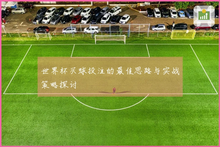 世界杯买球投注的最佳思路与实战策略探讨