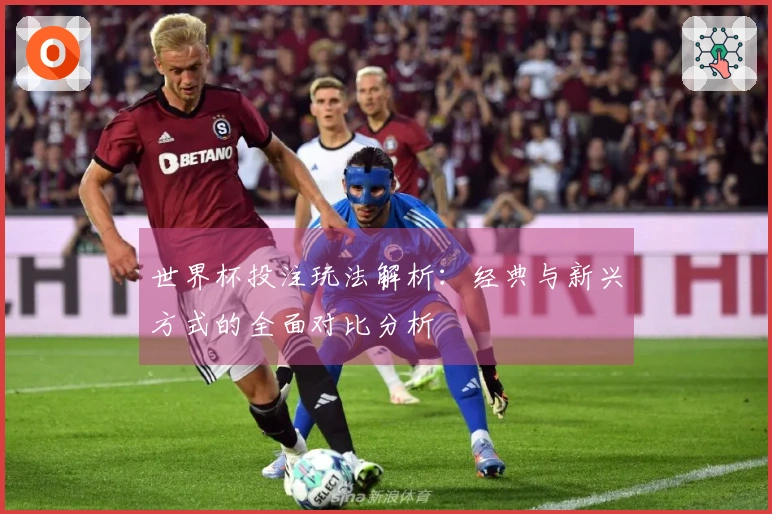 世界杯投注玩法解析：经典与新兴方式的全面对比分析