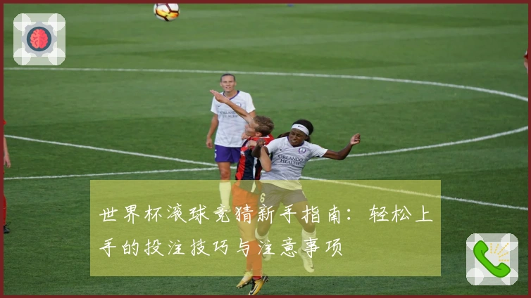 世界杯滚球竞猜新手指南：轻松上手的投注技巧与注意事项