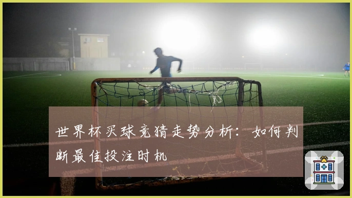 世界杯买球竞猜走势分析：如何判断最佳投注时机